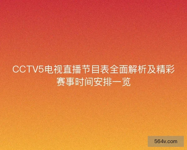 CCTV5电视直播节目表全面解析及精彩赛事时间安排一览