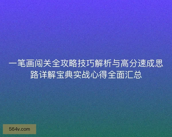 一笔画闯关全攻略技巧解析与高分速成思路详解宝典实战心得全面汇总