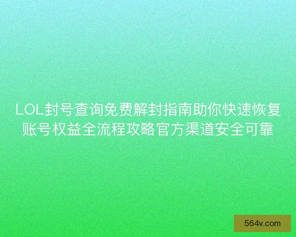 LOL封号查询免费解封指南助你快速恢复账号权益全流程攻略官方渠道安全可靠