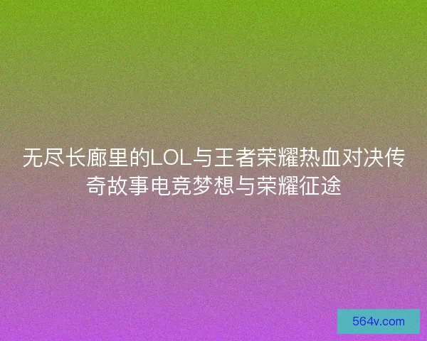 无尽长廊里的LOL与王者荣耀热血对决传奇故事电竞梦想与荣耀征途