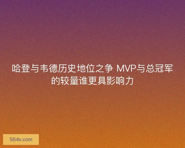 哈登与韦德历史地位之争 MVP与总冠军的较量谁更具影响力
