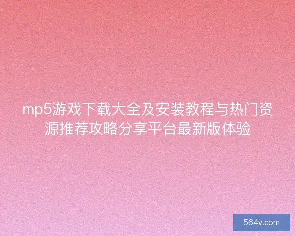 mp5游戏下载大全及安装教程与热门资源推荐攻略分享平台最新版体验