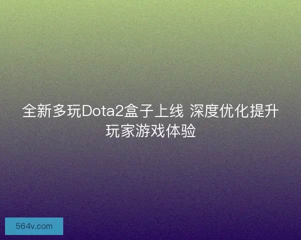 全新多玩Dota2盒子上线 深度优化提升玩家游戏体验
