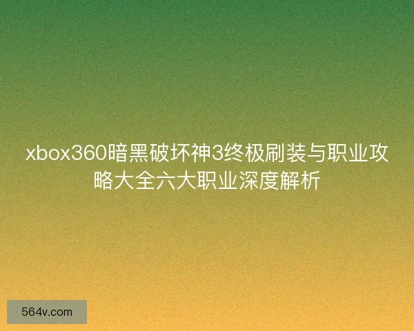 xbox360暗黑破坏神3终极刷装与职业攻略大全六大职业深度解析