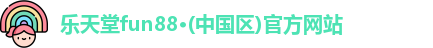 乐天堂fun88·(中国区)官方网站